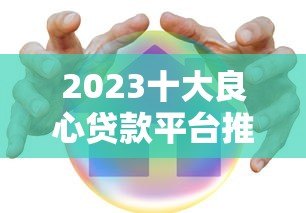 2023十大良心贷款平台推荐:正规低息安全可靠 2023十大良心贷款平台推荐:正规低息安全可靠