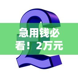 急用钱必看!2万元贷款快速到账的正规平台推荐 急用钱必看!2万元贷款快速到账的正规平台推荐