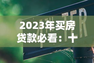 2023年买房贷款必看:十大正规网贷平台推荐及申请攻略 2023年买房贷款必看:十大正规网贷平台推荐及申请攻略