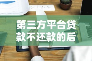 第三方平台贷款不还款的后果与应对策略 第三方平台贷款不还款的后果与应对策略