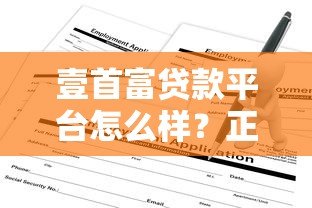 壹首富贷款平台怎么样?正规靠谱吗?贷款条件及申请流程详解 壹首富贷款平台怎么样?正规靠谱吗?贷款条件及申请流程详解