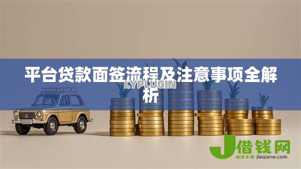 平台贷款面签流程及注意事项全解析 平台贷款面签流程及注意事项全解析
