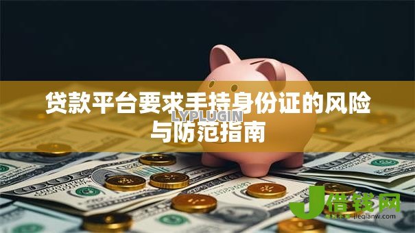 贷款平台要求手持身份证的风险与防范指南 贷款平台要求手持身份证的风险与防范指南