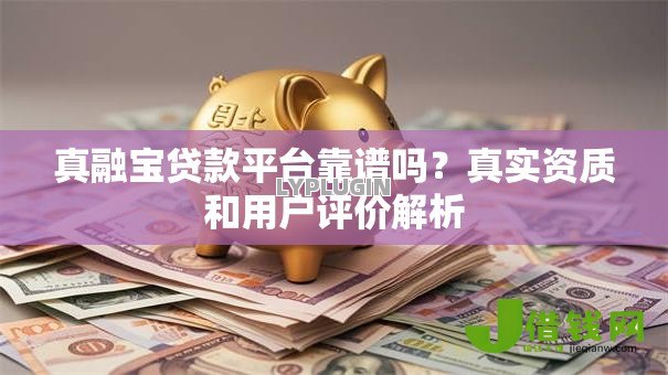 真融宝贷款平台靠谱吗?真实资质和用户评价解析 真融宝贷款平台靠谱吗?真实资质和用户评价解析
