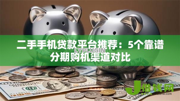 二手手机贷款平台推荐：5个靠谱分期购机渠道对比
