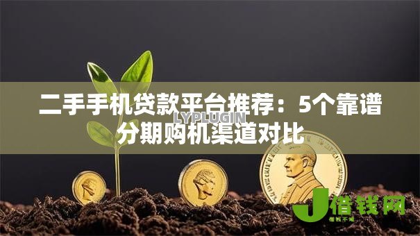 二手手机贷款平台推荐：5个靠谱分期购机渠道对比