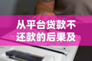 从平台贷款不还款的后果及应对方法全面解析 从平台贷款不还款的后果及应对方法全面解析
