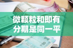 微颗粒和即有分期是同一平台吗？贷款资质、利率对比解析