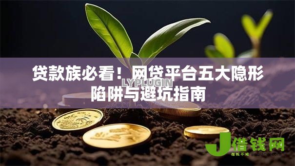 贷款族必看！网贷平台五大隐形陷阱与避坑指南