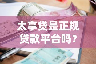 太享贷是正规贷款平台吗?全面解析资质、利息与用户评价 太享贷是正规贷款平台吗?全面解析资质、利息与用户评价