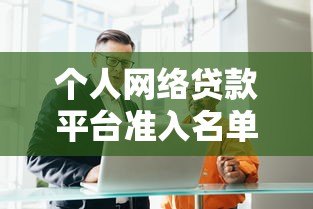 个人网络贷款平台准入名单解析：如何选择合规贷款渠道