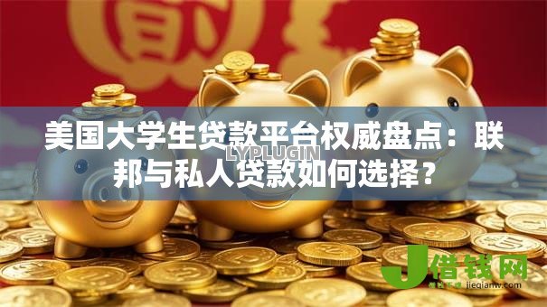 美国大学生贷款平台权威盘点：联邦与私人贷款如何选择？