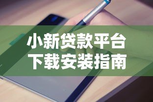 小新贷款平台下载安装指南:正规贷款APP快速申请攻略 小新贷款平台下载安装指南:正规贷款APP快速申请攻略