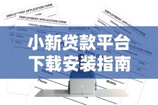 小新贷款平台下载安装指南:正规贷款APP快速申请攻略 小新贷款平台下载安装指南:正规贷款APP快速申请攻略