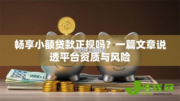 畅享小额贷款正规吗?一篇文章说透平台资质与风险 畅享小额贷款正规吗?一篇文章说透平台资质与风险