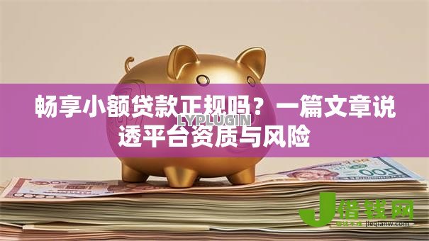 畅享小额贷款正规吗?一篇文章说透平台资质与风险 畅享小额贷款正规吗?一篇文章说透平台资质与风险