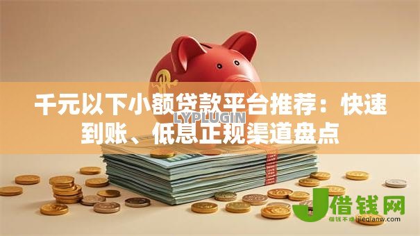 千元以下小额贷款平台推荐:快速到账、低息正规渠道盘点 千元以下小额贷款平台推荐:快速到账、低息正规渠道盘点
