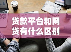 贷款平台和网贷有什么区别？一文读懂两者关系