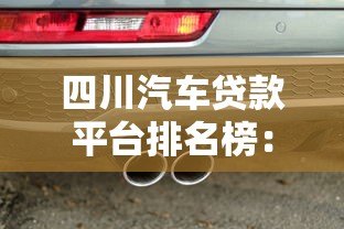 四川汽车贷款平台排名榜:10家正规机构真实测评 四川汽车贷款平台排名榜:10家正规机构真实测评