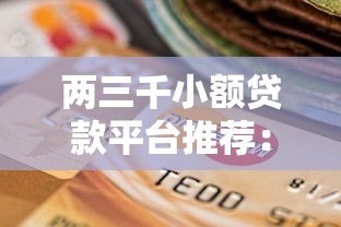 两三千小额贷款平台推荐：快速放款、低息安全的选择