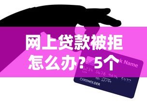 网上贷款被拒怎么办？5个实用解决技巧帮你快速下款