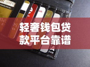 轻奢钱包贷款平台靠谱吗?真实用户评测+避坑指南 轻奢钱包贷款平台靠谱吗?真实用户评测+避坑指南