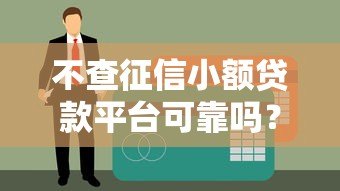 不查征信小额贷款平台可靠吗?全面解析避坑指南 不查征信小额贷款平台可靠吗?全面解析避坑指南