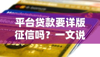 平台贷款要详版征信吗?一文说清征信要求及注意事项 平台贷款要详版征信吗?一文说清征信要求及注意事项