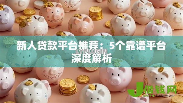 新人贷款平台推荐:5个靠谱平台深度解析 新人贷款平台推荐:5个靠谱平台深度解析