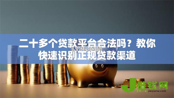 二十多个贷款平台合法吗？教你快速识别正规贷款渠道