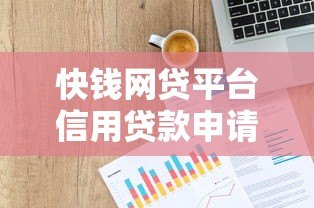 快钱网贷平台信用贷款申请攻略:条件、流程及风险解析 快钱网贷平台信用贷款申请攻略:条件、流程及风险解析