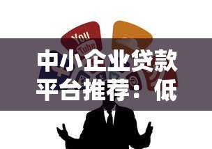 中小企业贷款平台推荐:低息融资攻略与靠谱渠道解析 中小企业贷款平台推荐:低息融资攻略与靠谱渠道解析
