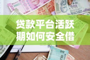 贷款平台活跃期如何安全借贷与避坑指南