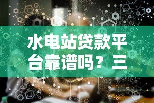 水电站贷款平台靠谱吗?三大核心问题深度解析 水电站贷款平台靠谱吗?三大核心问题深度解析
