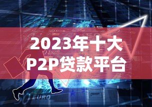 2023年十大P2P贷款平台对比分析:哪家更适合你? 2023年十大P2P贷款平台对比分析:哪家更适合你?