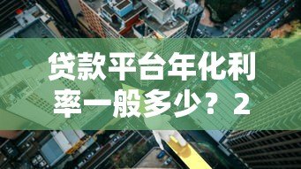 贷款平台年化利率一般多少?2024年最新解析 贷款平台年化利率一般多少?2024年最新解析
