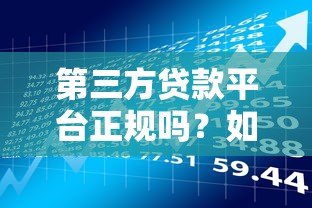 第三方贷款平台正规吗?如何辨别合法性与风险隐患 第三方贷款平台正规吗?如何辨别合法性与风险隐患
