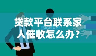 贷款平台联系家人催收怎么办？5招教你妥善应对