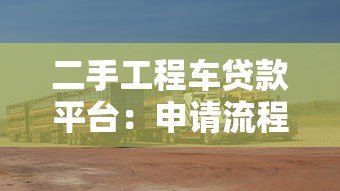 二手工程车贷款平台：申请流程、条件及注意事项