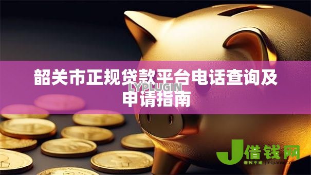 韶关市正规贷款平台电话查询及申请指南 韶关市正规贷款平台电话查询及申请指南