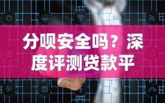 分呗安全吗？深度评测贷款平台风险与可靠性