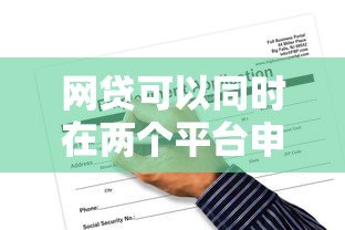 网贷可以同时在两个平台申请吗?这些风险与注意事项需了解 网贷可以同时在两个平台申请吗?这些风险与注意事项需了解