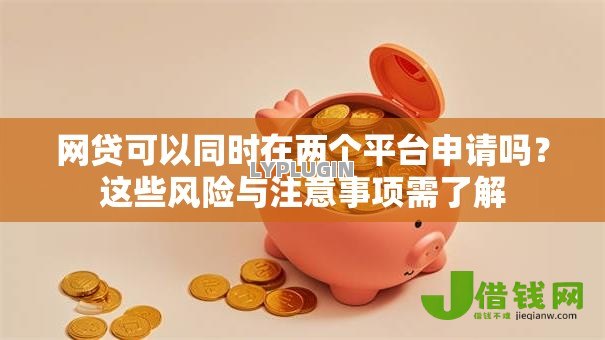 网贷可以同时在两个平台申请吗?这些风险与注意事项需了解 网贷可以同时在两个平台申请吗?这些风险与注意事项需了解
