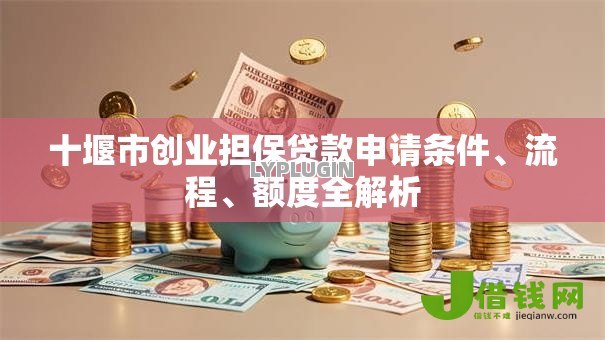 十堰市创业担保贷款申请条件、流程、额度全解析 十堰市创业担保贷款申请条件、流程、额度全解析