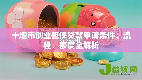 十堰市创业担保贷款申请条件、流程、额度全解析 十堰市创业担保贷款申请条件、流程、额度全解析