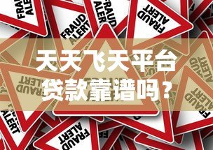 天天飞天平台贷款靠谱吗?真实评测+注意事项 天天飞天平台贷款靠谱吗?真实评测+注意事项