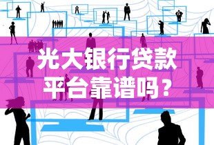 光大银行贷款平台靠谱吗?真实用户经验与详细分析 光大银行贷款平台靠谱吗?真实用户经验与详细分析