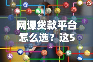 网课贷款平台怎么选?这5个关键点要记牢 网课贷款平台怎么选?这5个关键点要记牢