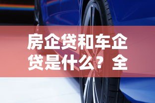 房企贷和车企贷是什么?全面解析这两大贷款平台 房企贷和车企贷是什么?全面解析这两大贷款平台