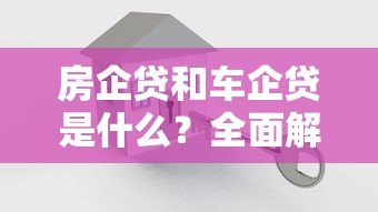 房企贷和车企贷是什么?全面解析这两大贷款平台 房企贷和车企贷是什么?全面解析这两大贷款平台